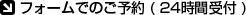 フォームでのご予約 ( 24時間受付 )